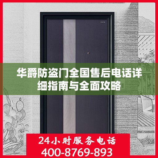 华爵防盗门全国售后电话详细指南与全面攻略