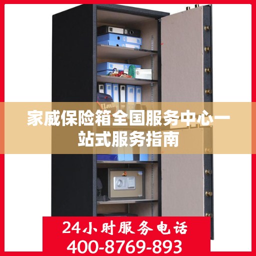 家威保险箱全国服务中心一站式服务指南
