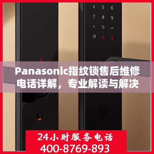 Panasonic指纹锁售后维修电话详解，专业解读与解决方案