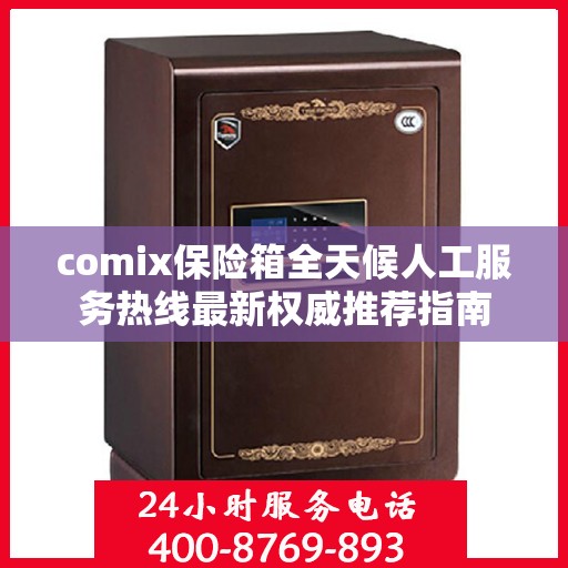 comix保险箱全天候人工服务热线最新权威推荐指南