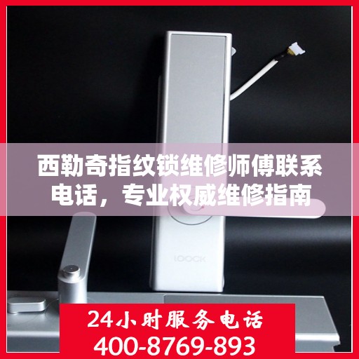 西勒奇指纹锁维修师傅联系电话，专业权威维修指南