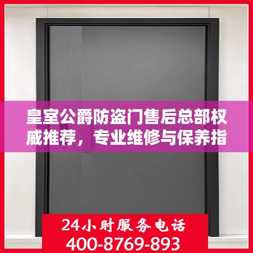 皇室公爵防盗门售后总部权威推荐，专业维修与保养指南