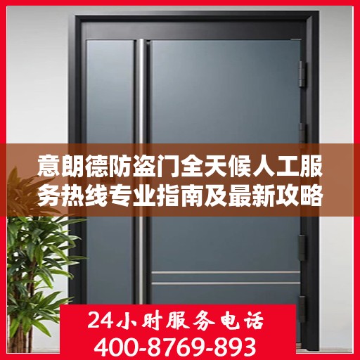 意朗德防盗门全天候人工服务热线专业指南及最新攻略解析