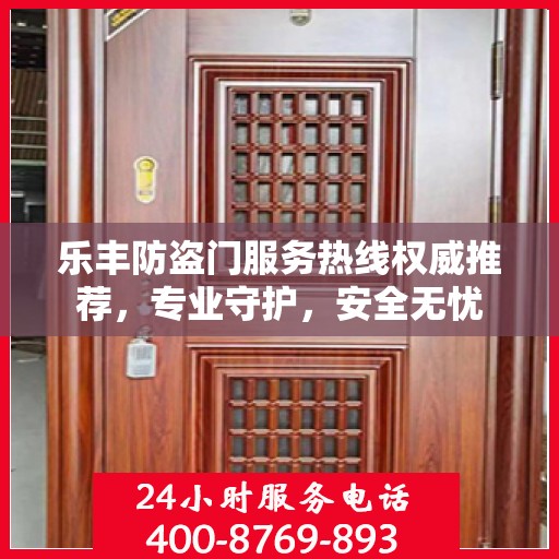 乐丰防盗门服务热线权威推荐，专业守护，安全无忧
