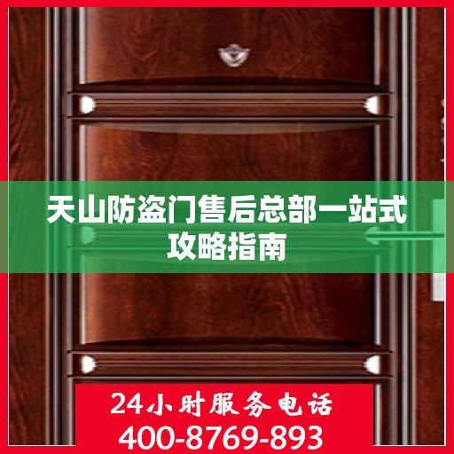 天山防盗门售后总部一站式攻略指南