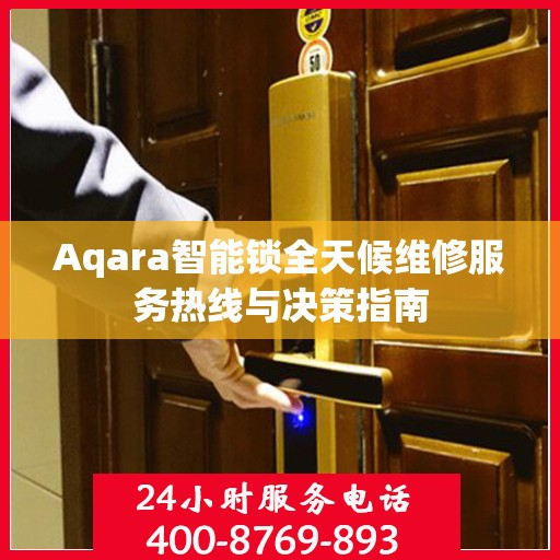 Aqara智能锁全天候维修服务热线与决策指南
