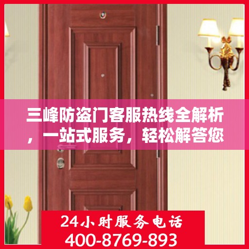 三峰防盗门客服热线全解析，一站式服务，轻松解答您的疑问