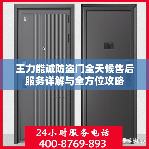 王力能诚防盗门全天候售后服务详解与全方位攻略