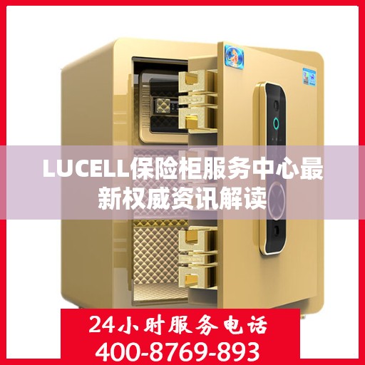 LUCELL保险柜服务中心最新权威资讯解读