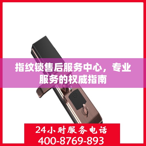 指纹锁售后服务中心，专业服务的权威指南