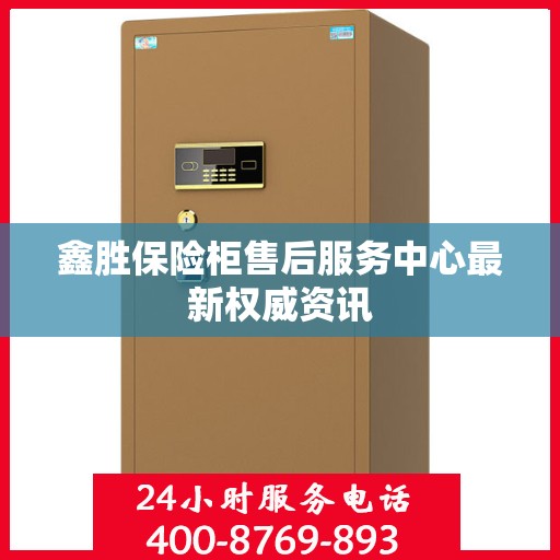 鑫胜保险柜售后服务中心最新权威资讯