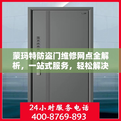 蒙玛特防盗门维修网点全解析，一站式服务，轻松解决您的维修难题