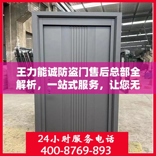 王力能诚防盗门售后总部全解析，一站式服务，让您无忧购门！