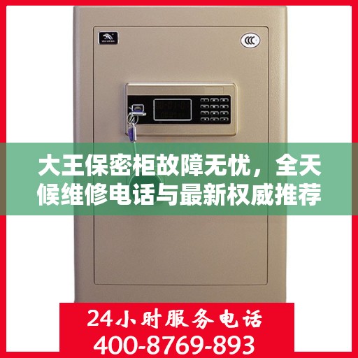 大王保密柜故障无忧，全天候维修电话与最新权威推荐