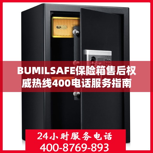 BUMILSAFE保险箱售后权威热线400电话服务指南