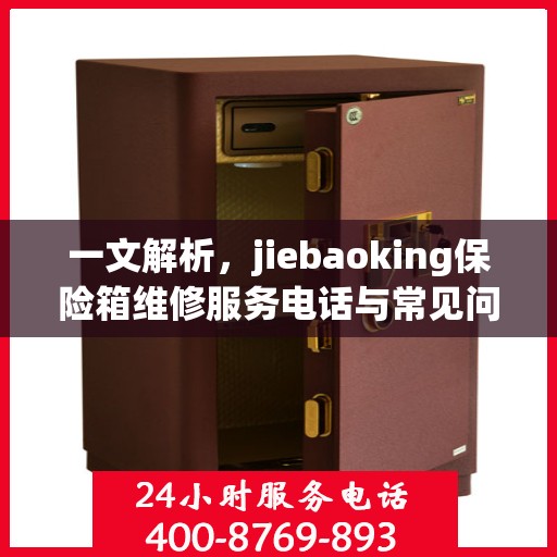 一文解析，jiebaoking保险箱维修服务电话与常见问题解决方案
