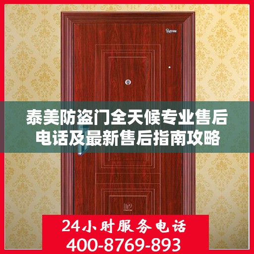 泰美防盗门全天候专业售后电话及最新售后指南攻略