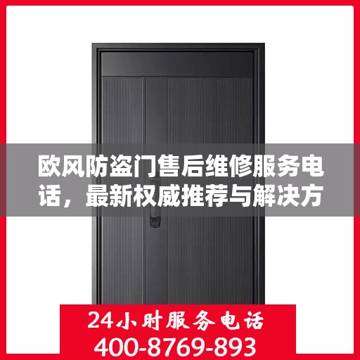 欧风防盗门售后维修服务电话，最新权威推荐与解决方案