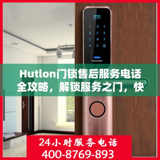 Hutlon门锁售后服务电话全攻略，解锁服务之门，快速获取售后支持号码！