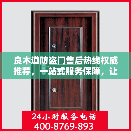 良木道防盗门售后热线权威推荐，一站式服务保障，让您无忧选择！