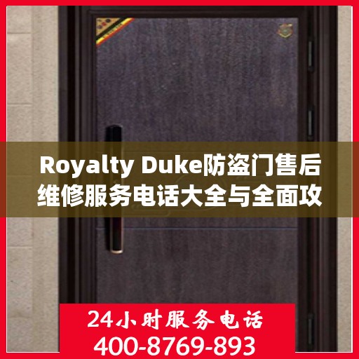 Royalty Duke防盗门售后维修服务电话大全与全面攻略