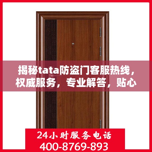 揭秘tata防盗门客服热线，权威服务，专业解答，贴心保障您的安全门扉