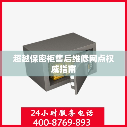 超越保密柜售后维修网点权威指南