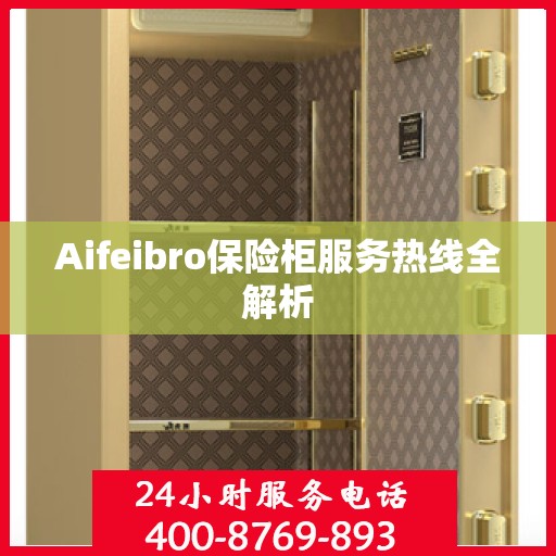 Aifeibro保险柜服务热线全解析