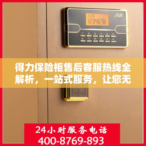 得力保险柜售后客服热线全解析，一站式服务，让您无忧沟通！