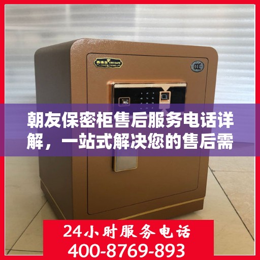 朝友保密柜售后服务电话详解，一站式解决您的售后需求