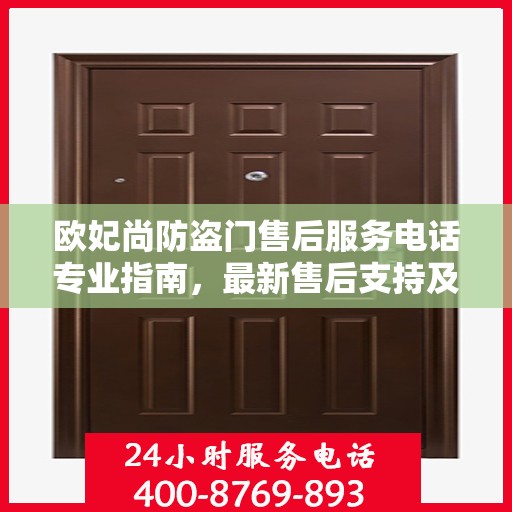 欧妃尚防盗门售后服务电话专业指南，最新售后支持及联系方式全攻略