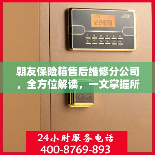 朝友保险箱售后维修分公司，全方位解读，一文掌握所有信息