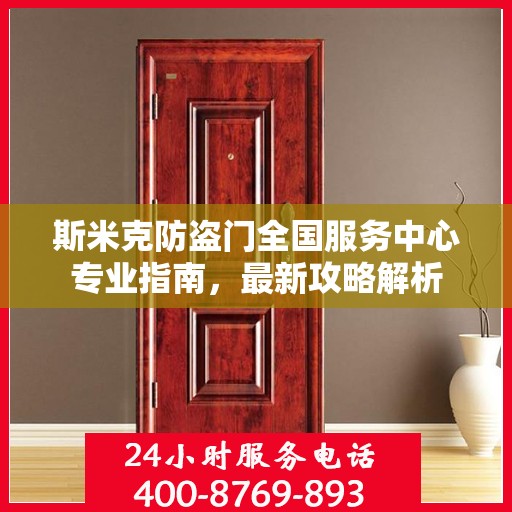 斯米克防盗门全国服务中心专业指南，最新攻略解析