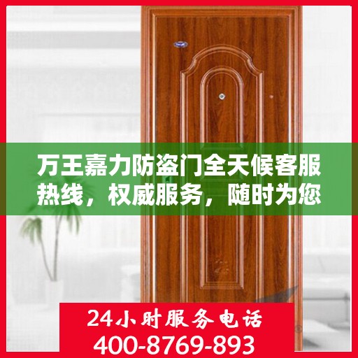 万王嘉力防盗门全天候客服热线，权威服务，随时为您守候