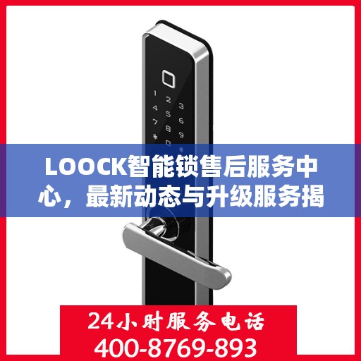 LOOCK智能锁售后服务中心，最新动态与升级服务揭秘