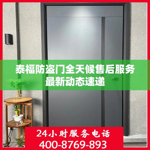 泰福防盗门全天候售后服务最新动态速递