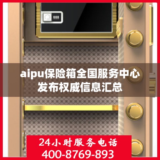 aipu保险箱全国服务中心发布权威信息汇总
