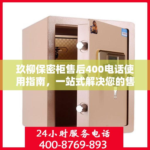 玖柳保密柜售后400电话使用指南，一站式解决您的售后问题