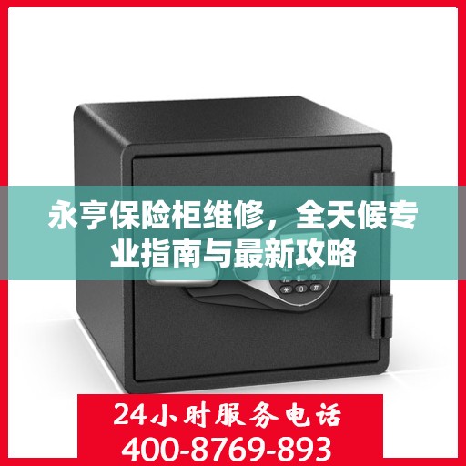 永亨保险柜维修，全天候专业指南与最新攻略