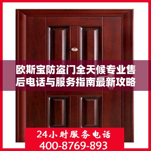 欧斯宝防盗门全天候专业售后电话与服务指南最新攻略