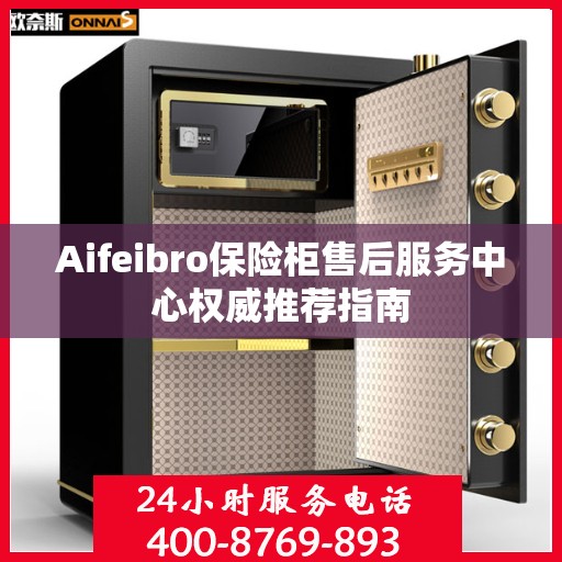Aifeibro保险柜售后服务中心权威推荐指南