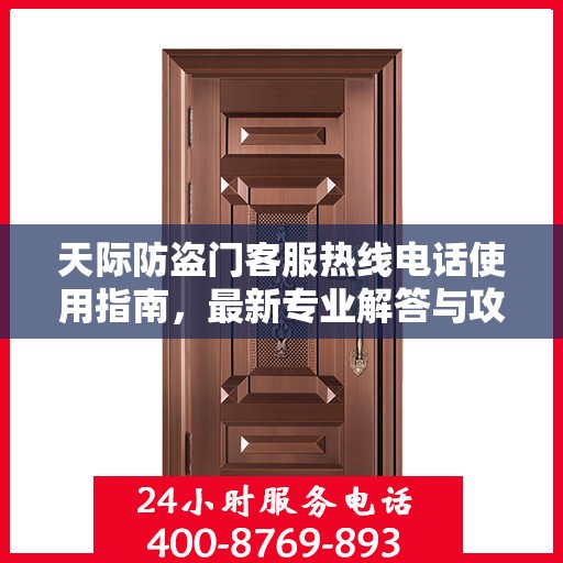 天际防盗门客服热线电话使用指南，最新专业解答与攻略