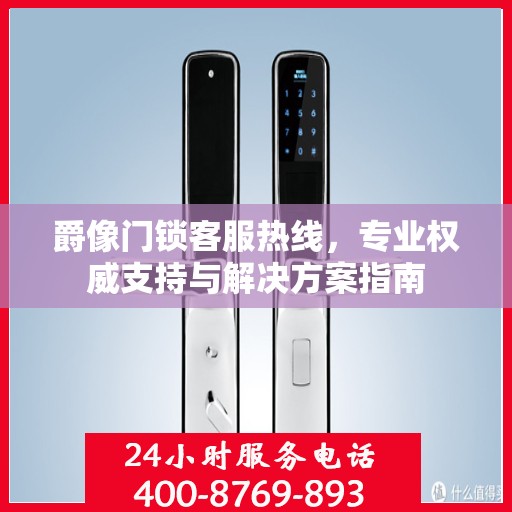 爵像门锁客服热线，专业权威支持与解决方案指南