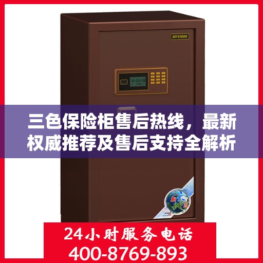 三色保险柜售后热线，最新权威推荐及售后支持全解析
