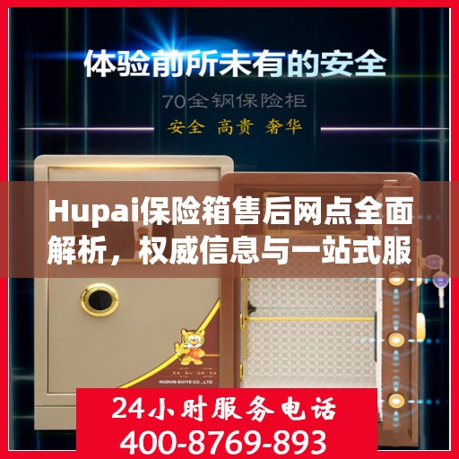 Hupai保险箱售后网点全面解析，权威信息与一站式服务