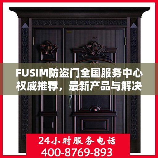 FUSIM防盗门全国服务中心权威推荐，最新产品与解决方案