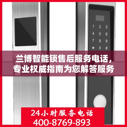 兰博智能锁售后服务电话，专业权威指南为您解答服务疑虑