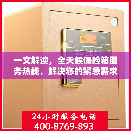一文解读，全天候保险箱服务热线，解决您的紧急需求