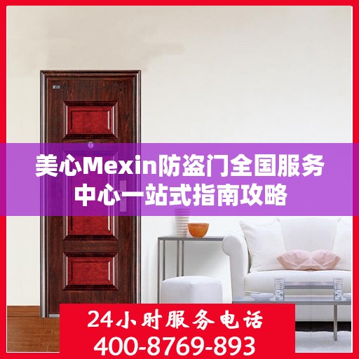 美心Mexin防盗门全国服务中心一站式指南攻略