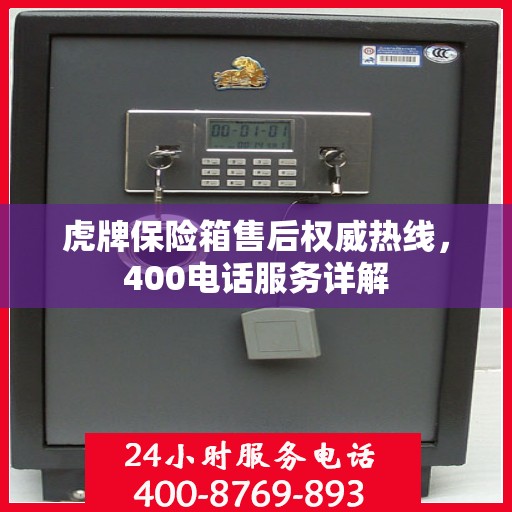 虎牌保险箱售后权威热线，400电话服务详解